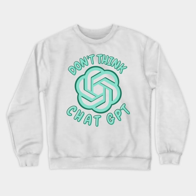 Don't Think Chat GPT Crewneck Sweatshirt by ZUCCACIYECIBO